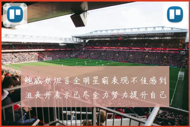 鲍威尔坦言全明星前表现不佳感到沮丧并表示已尽全力努力提升自己